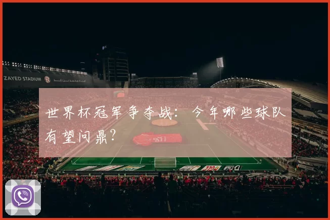 世界杯冠军争夺战：今年哪些球队有望问鼎？