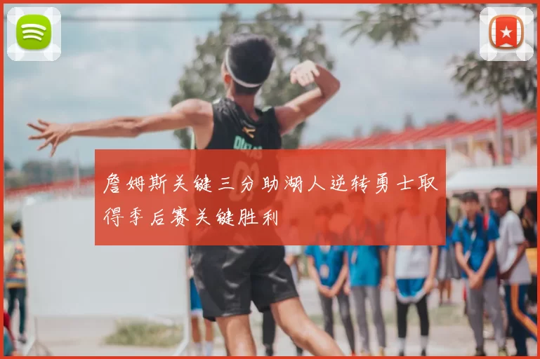 詹姆斯关键三分助湖人逆转勇士取得季后赛关键胜利