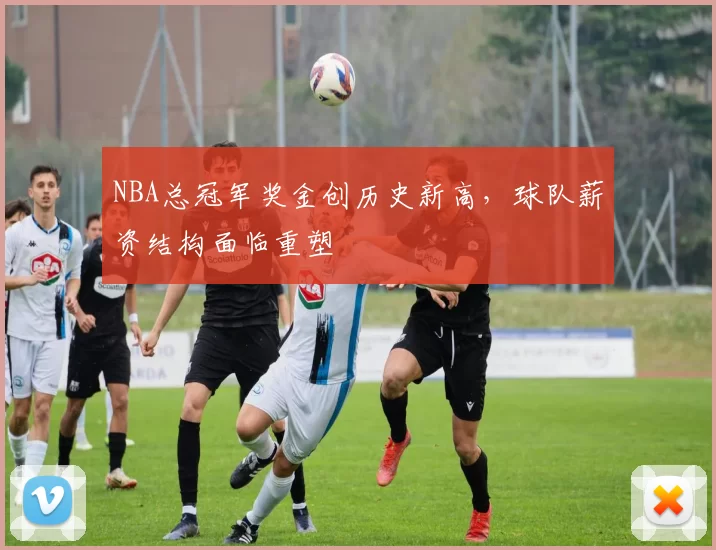 NBA总冠军奖金创历史新高,球队薪资结构面临重塑