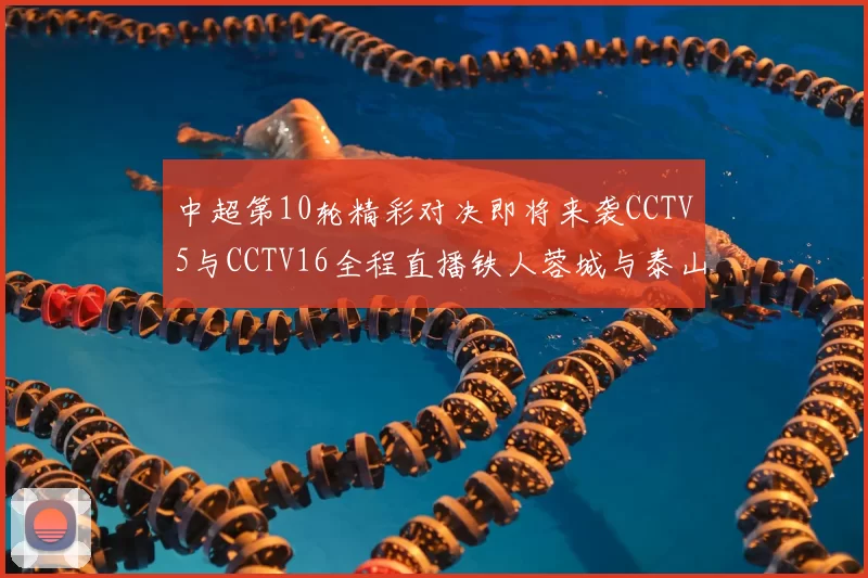 中超第10轮精彩对决即将来袭CCTV5与CCTV16全程直播铁人蓉城与泰山申花之战