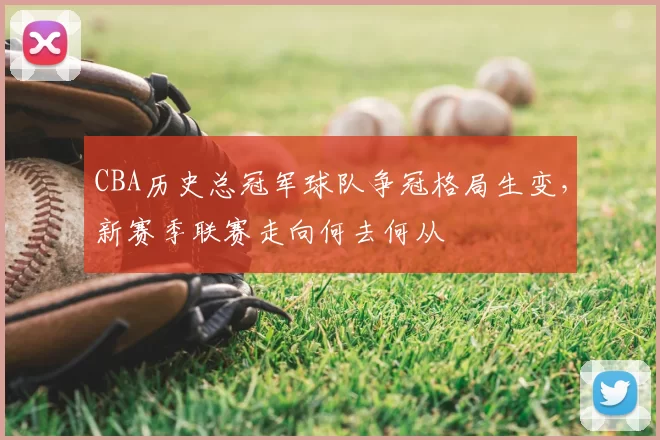 CBA历史总冠军球队争冠格局生变,新赛季联赛走向何去何从